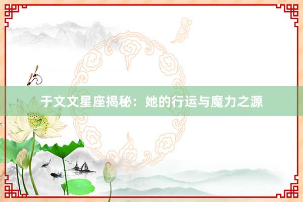 于文文星座揭秘：她的行运与魔力之源