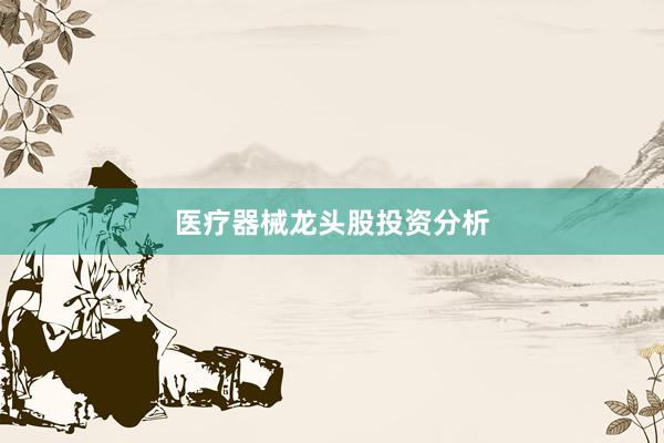 医疗器械龙头股投资分析