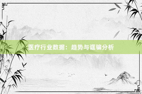 医疗行业数据：趋势与诓骗分析